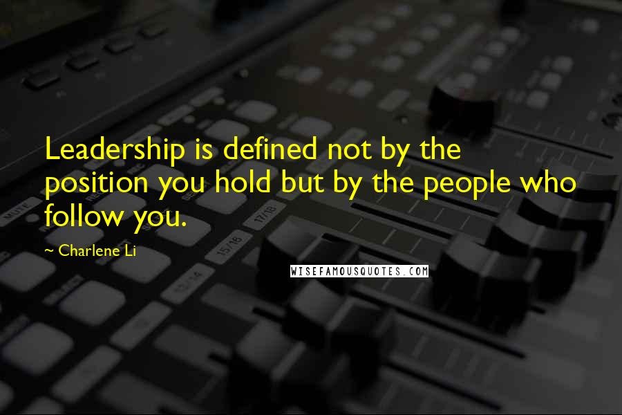 Charlene Li quotes: Leadership is defined not by the position you hold but by the people who follow you.