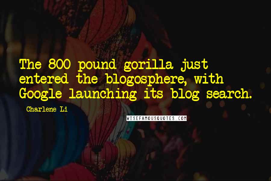 Charlene Li quotes: The 800 pound gorilla just entered the blogosphere, with Google launching its blog search.