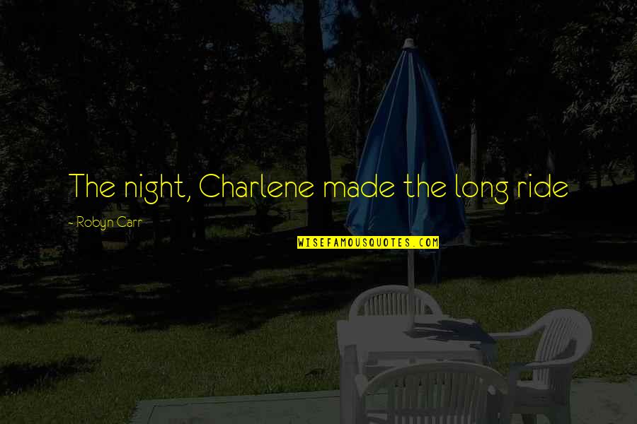 Charlene Quotes By Robyn Carr: The night, Charlene made the long ride