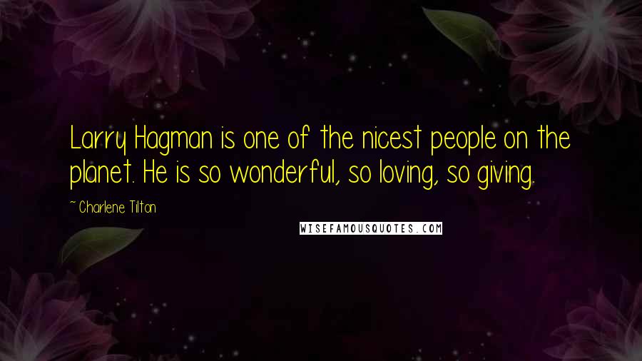 Charlene Tilton quotes: Larry Hagman is one of the nicest people on the planet. He is so wonderful, so loving, so giving.