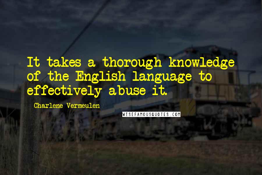 Charlene Vermeulen quotes: It takes a thorough knowledge of the English language to effectively abuse it.