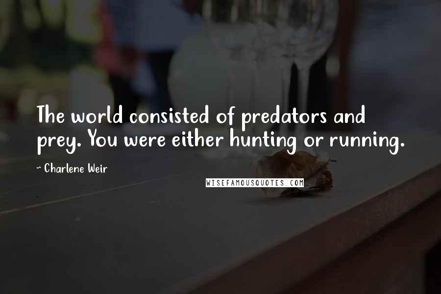 Charlene Weir quotes: The world consisted of predators and prey. You were either hunting or running.