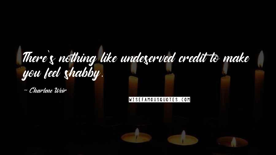 Charlene Weir quotes: There's nothing like undeserved credit to make you feel shabby.