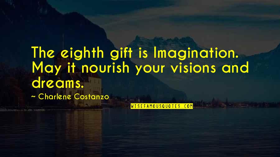 Charlene's Quotes By Charlene Costanzo: The eighth gift is Imagination. May it nourish Charlene's Quotes By Charlene Costanzo: The eighth gift is Imagination. May it nourish