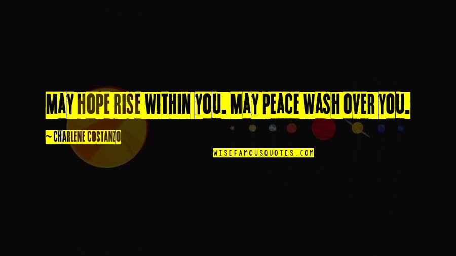 Charlene's Quotes By Charlene Costanzo: May hope rise within you. May peace wash Charlene's Quotes By Charlene Costanzo: May hope rise within you. May peace wash