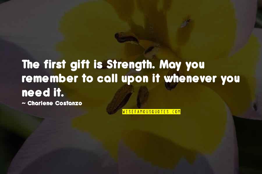 Charlene's Quotes By Charlene Costanzo: The first gift is Strength. May you remember Charlene's Quotes By Charlene Costanzo: The first gift is Strength. May you remember