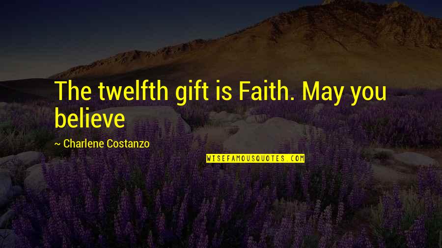 Charlene's Quotes By Charlene Costanzo: The twelfth gift is Faith. May you believe