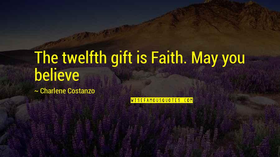 Charlene's Quotes By Charlene Costanzo: The twelfth gift is Faith. May you believe Charlene's Quotes By Charlene Costanzo: The twelfth gift is Faith. May you believe