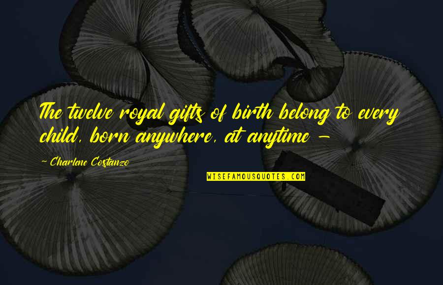Charlene's Quotes By Charlene Costanzo: The twelve royal gifts of birth belong to Charlene's Quotes By Charlene Costanzo: The twelve royal gifts of birth belong to