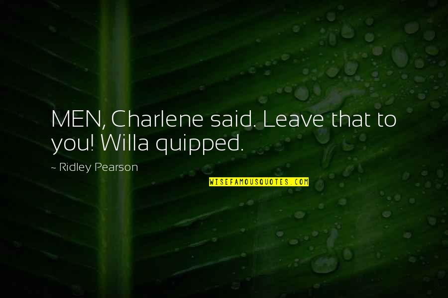 Charlene's Quotes By Ridley Pearson: MEN, Charlene said. Leave that to you! Willa Charlene's Quotes By Ridley Pearson: MEN, Charlene said. Leave that to you! Willa