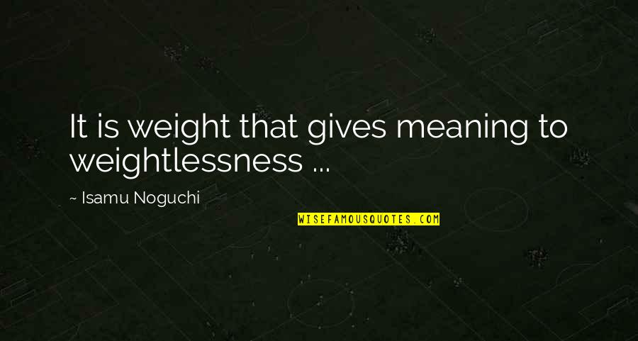 Charlenes World Quotes By Isamu Noguchi: It is weight that gives meaning to weightlessness