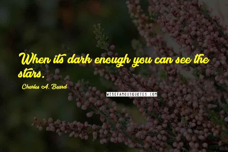 Charles A. Beard quotes: When its dark enough you can see the stars.