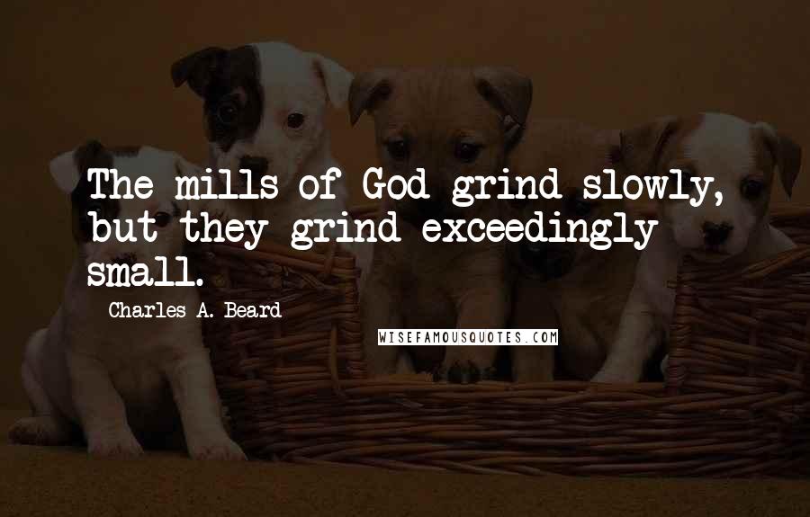Charles A. Beard quotes: The mills of God grind slowly, but they grind exceedingly small.