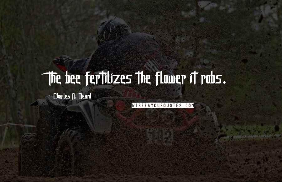 Charles A. Beard quotes: The bee fertilizes the flower it robs.