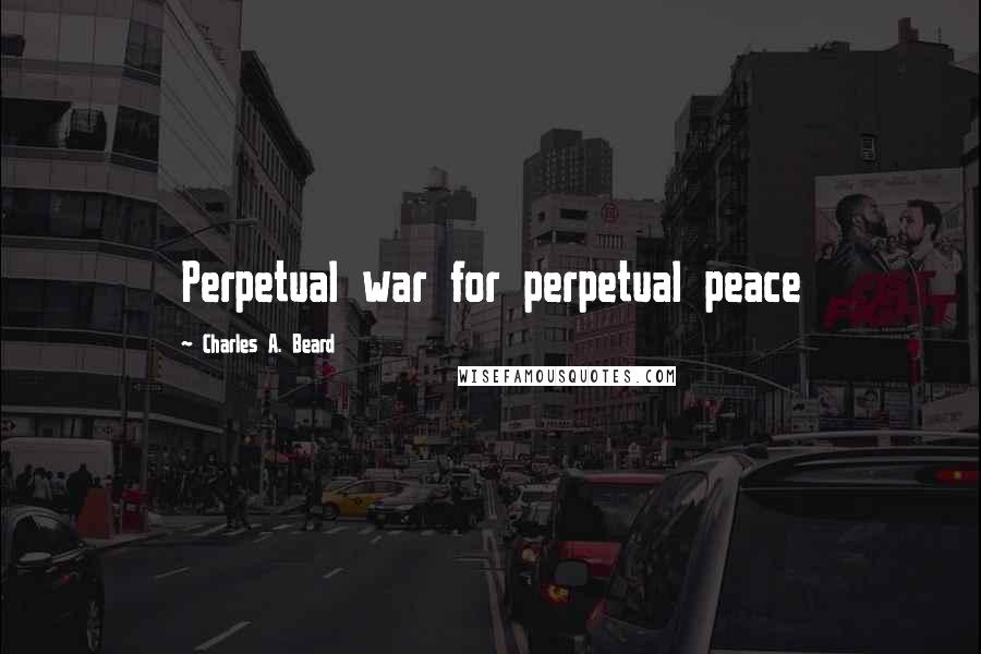 Charles A. Beard quotes: Perpetual war for perpetual peace