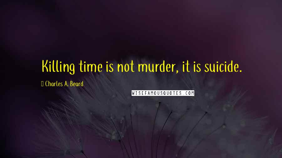 Charles A. Beard quotes: Killing time is not murder, it is suicide.