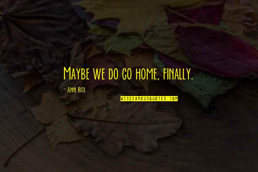 Charles A Cerami Quotes By Anne Rice: Maybe we do go home, finally.