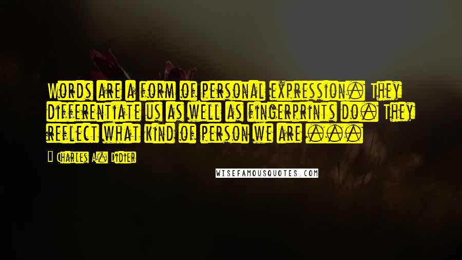 Charles A. Didier quotes: Words are a form of personal expression. They differentiate us as well as fingerprints do. They reflect what kind of person we are ... Charles A. Didier quotes: Words are a form of personal expression. They differentiate us as well as fingerprints do. They reflect what kind of person we are ...