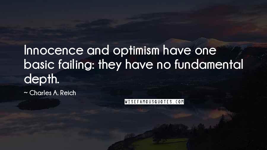 Charles A. Reich quotes: Innocence and optimism have one basic failing: they have no fundamental depth.