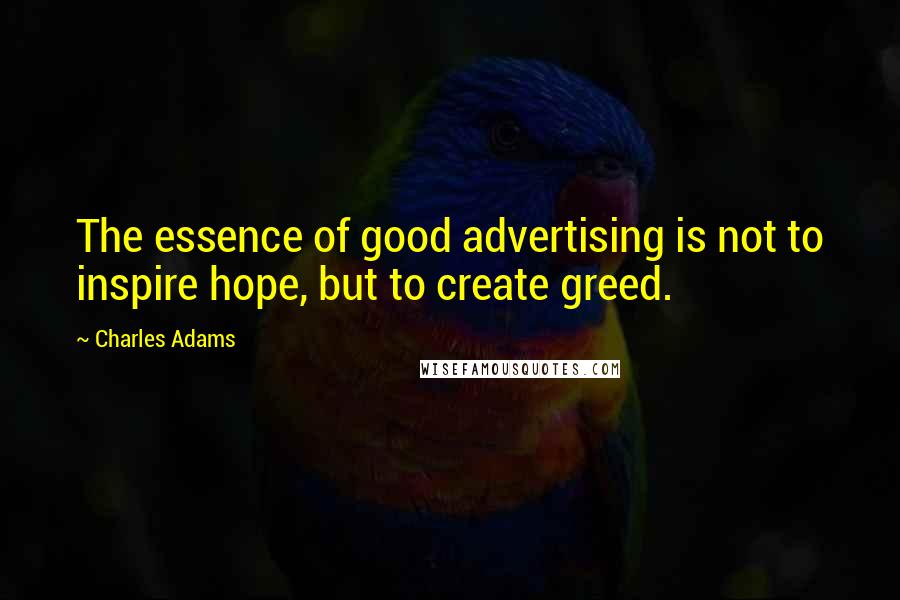 Charles Adams quotes: The essence of good advertising is not to inspire hope, but to create greed.