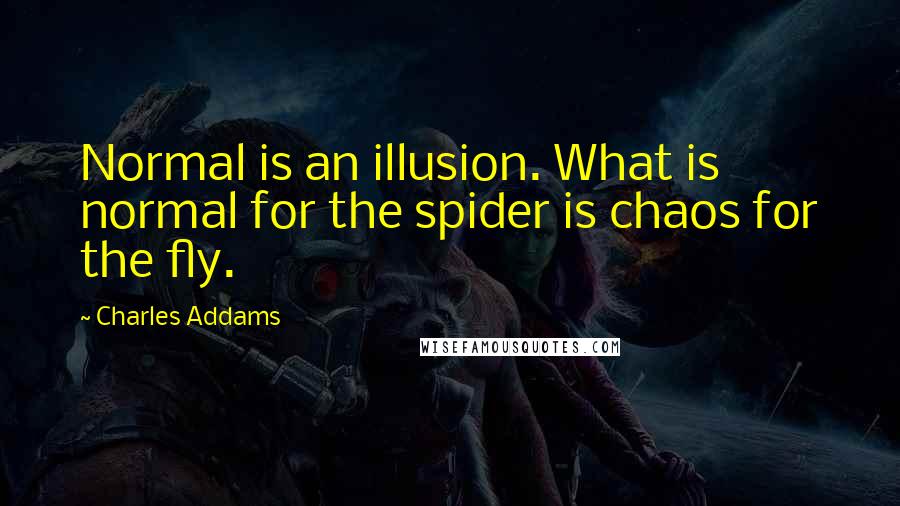 Charles Addams quotes: Normal is an illusion. What is normal for the spider is chaos for the fly.
