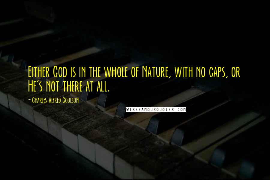 Charles Alfred Coulson quotes: Either God is in the whole of Nature, with no gaps, or He's not there at all.