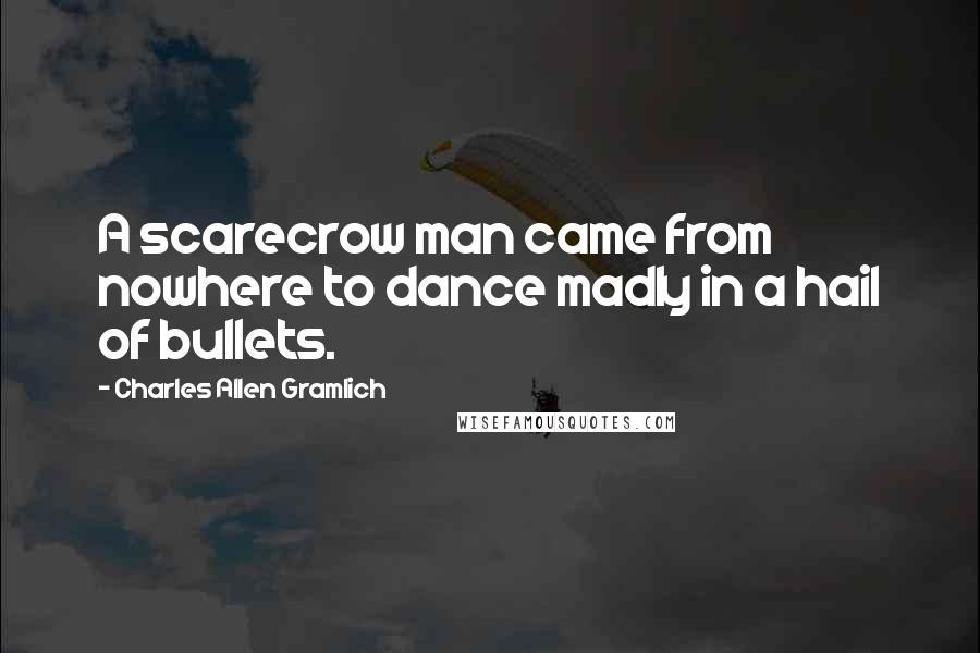Charles Allen Gramlich quotes: A scarecrow man came from nowhere to dance madly in a hail of bullets.