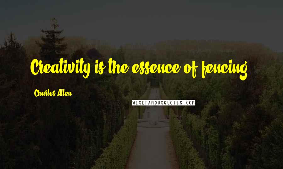 Charles Allen quotes: Creativity is the essence of fencing.