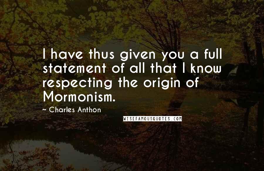 Charles Anthon quotes: I have thus given you a full statement of all that I know respecting the origin of Mormonism.