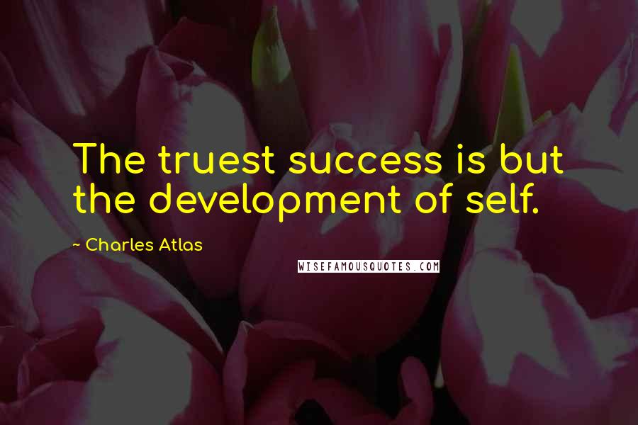 Charles Atlas quotes: The truest success is but the development of self.
