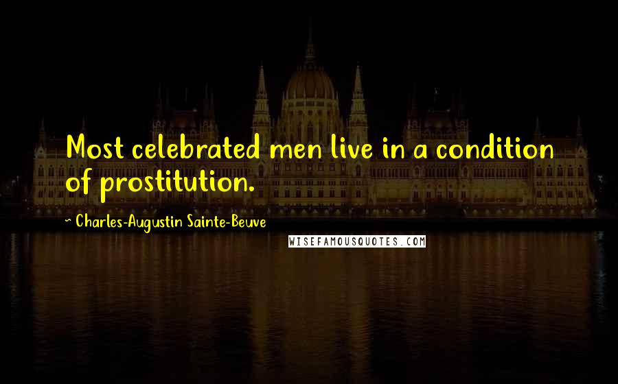 Charles-Augustin Sainte-Beuve quotes: Most celebrated men live in a condition of prostitution.