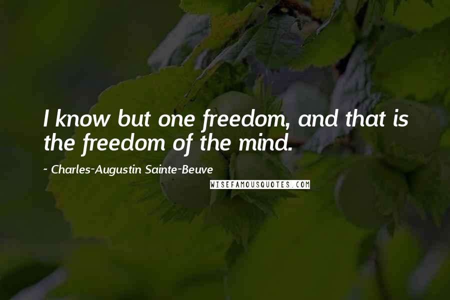 Charles-Augustin Sainte-Beuve quotes: I know but one freedom, and that is the freedom of the mind.