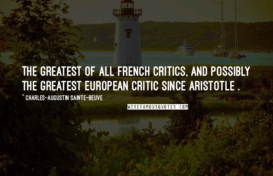 Charles-Augustin Sainte-Beuve quotes: The greatest of all French critics, and possibly the greatest European critic since Aristotle .