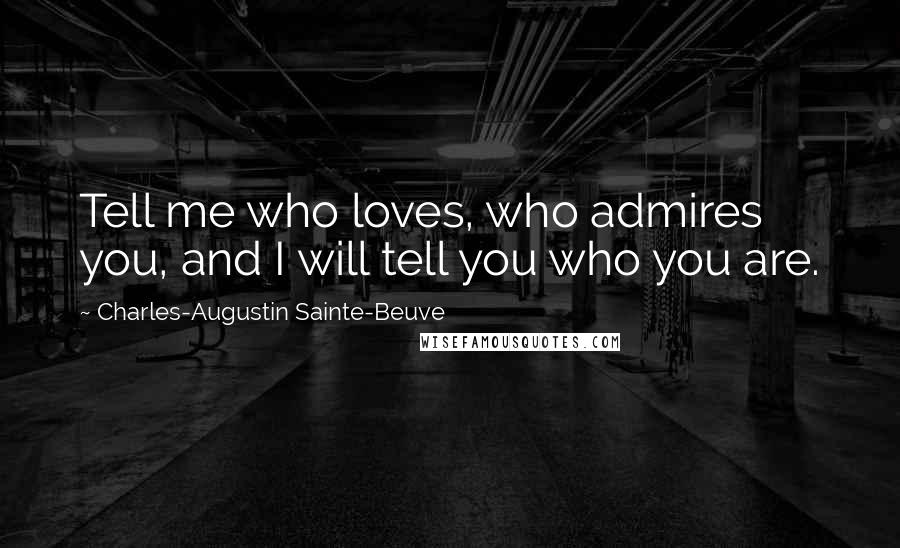 Charles-Augustin Sainte-Beuve quotes: Tell me who loves, who admires you, and I will tell you who you are.