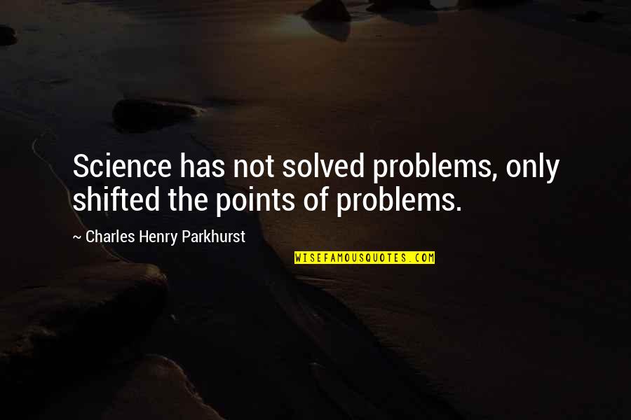 Charles Augustin Sainte Beuve Quotes By Charles Henry Parkhurst: Science has not solved problems, only shifted the