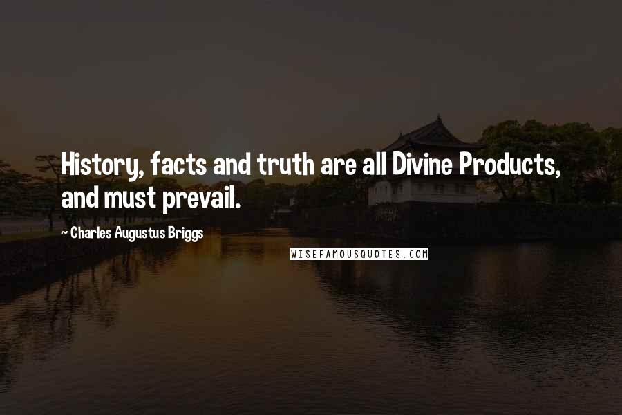 Charles Augustus Briggs quotes: History, facts and truth are all Divine Products, and must prevail.