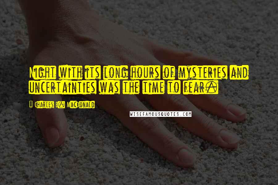 Charles B. MacDonald quotes: Night with its long hours of mysteries and uncertainties was the time to fear.