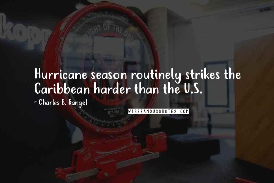 Charles B. Rangel quotes: Hurricane season routinely strikes the Caribbean harder than the U.S.