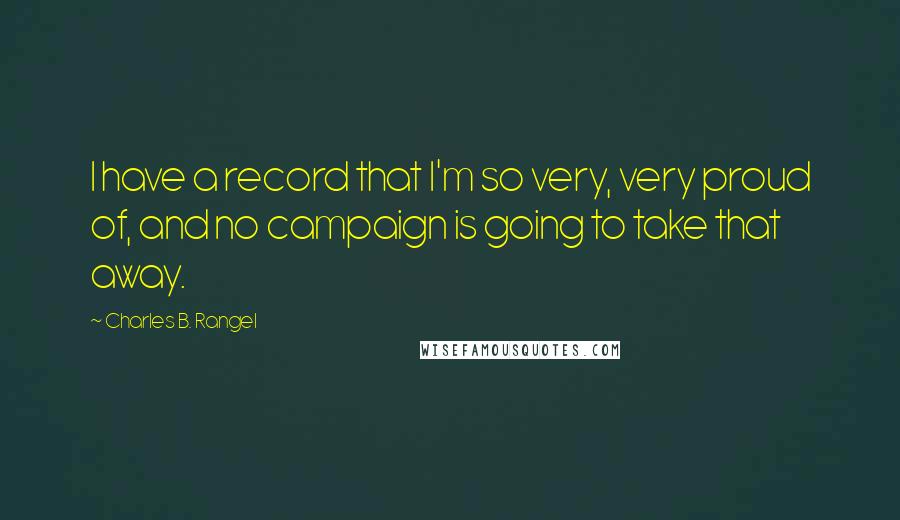 Charles B. Rangel quotes: I have a record that I'm so very, very proud of, and no campaign is going to take that away.