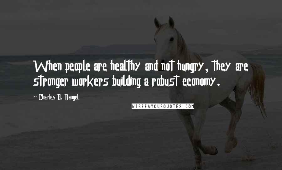 Charles B. Rangel quotes: When people are healthy and not hungry, they are stronger workers building a robust economy.
