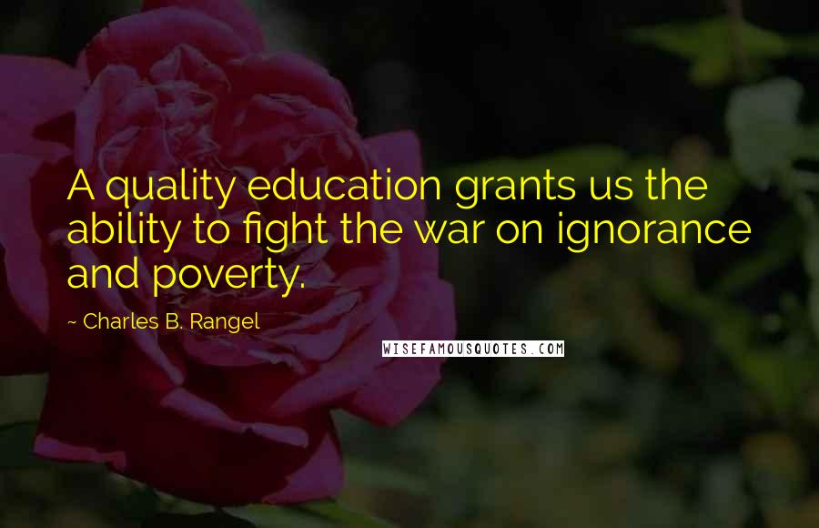 Charles B. Rangel quotes: A quality education grants us the ability to fight the war on ignorance and poverty.