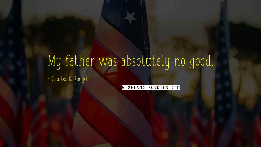 Charles B. Rangel quotes: My father was absolutely no good.