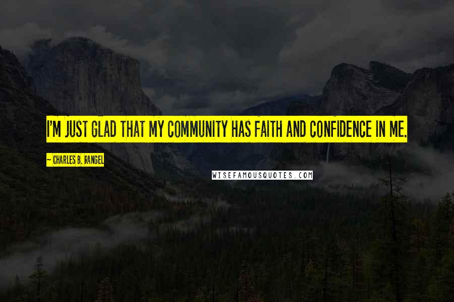 Charles B. Rangel quotes: I'm just glad that my community has faith and confidence in me.