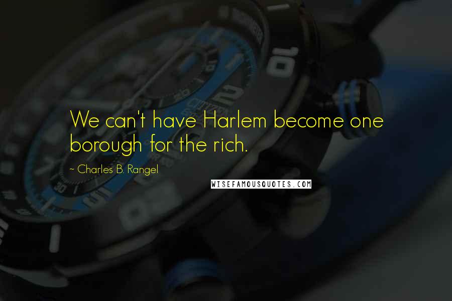 Charles B. Rangel quotes: We can't have Harlem become one borough for the rich.