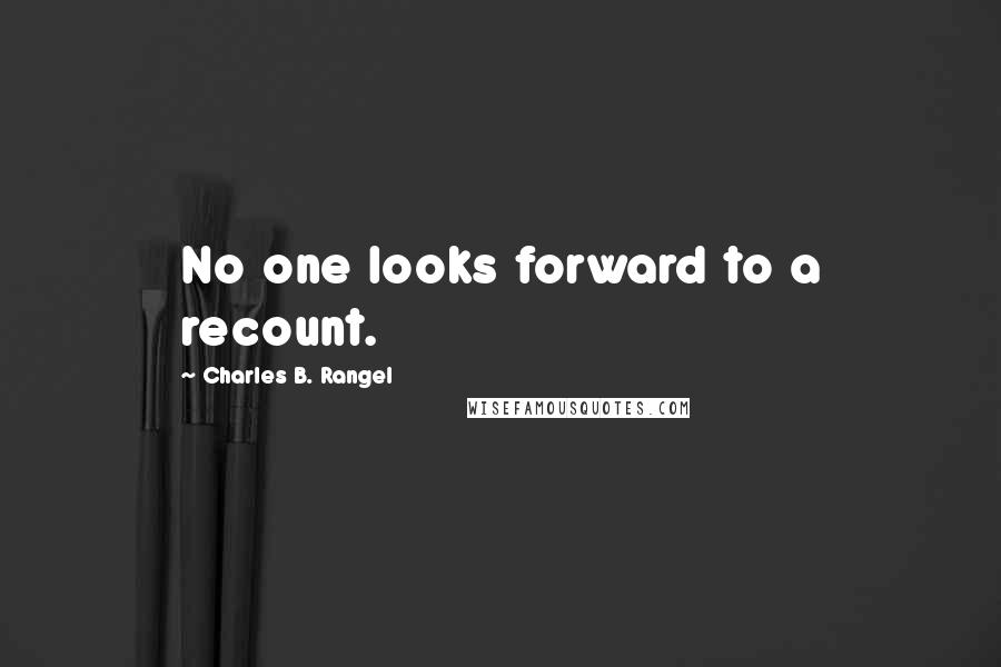 Charles B. Rangel quotes: No one looks forward to a recount.