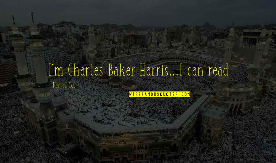 Charles Baker Harris Quotes By Harper Lee: I'm Charles Baker Harris...I can read Charles Baker Harris Quotes By Harper Lee: I'm Charles Baker Harris...I can read