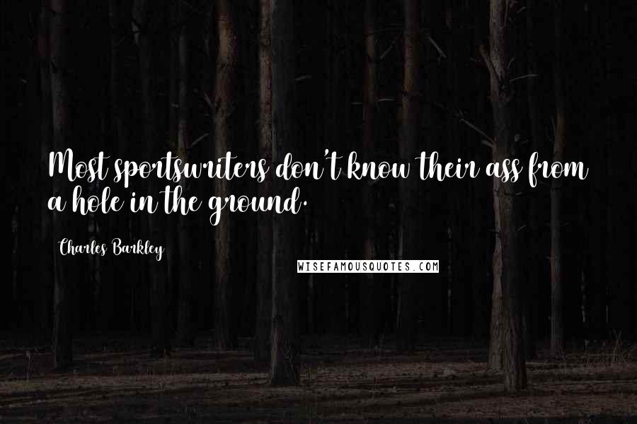 Charles Barkley quotes: Most sportswriters don't know their ass from a hole in the ground.