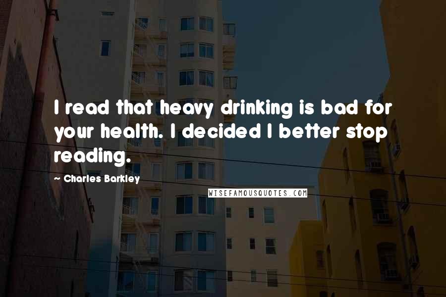 Charles Barkley quotes: I read that heavy drinking is bad for your health. I decided I better stop reading.