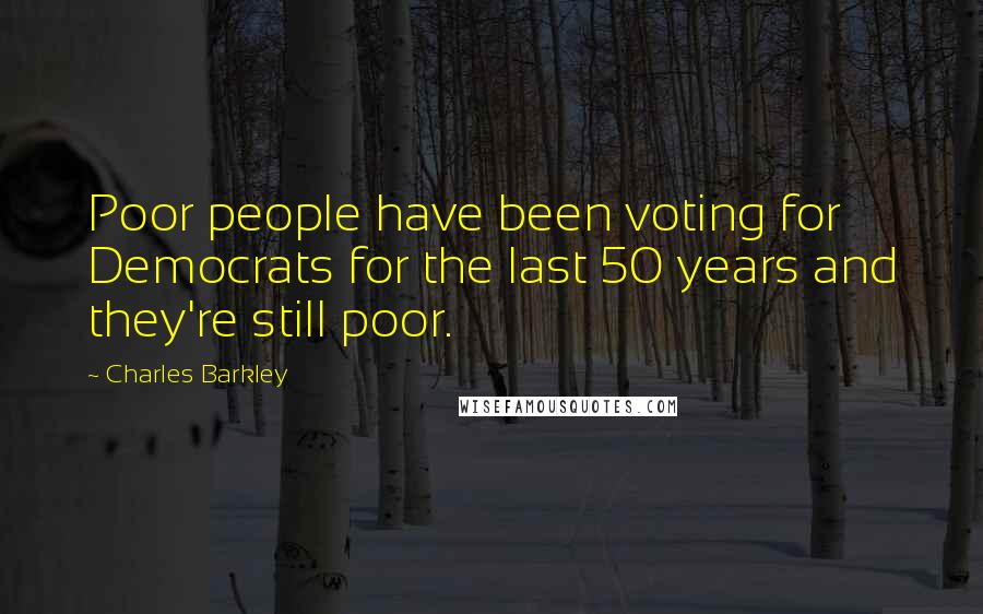 Charles Barkley quotes: Poor people have been voting for Democrats for the last 50 years and they're still poor.