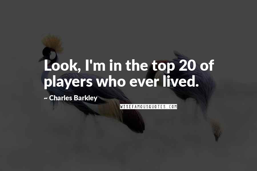 Charles Barkley quotes: Look, I'm in the top 20 of players who ever lived.
